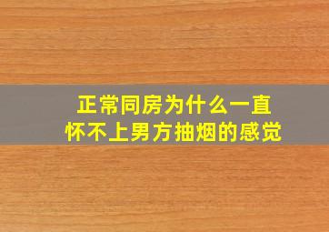 正常同房为什么一直怀不上男方抽烟的感觉