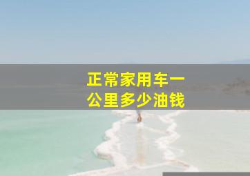 正常家用车一公里多少油钱