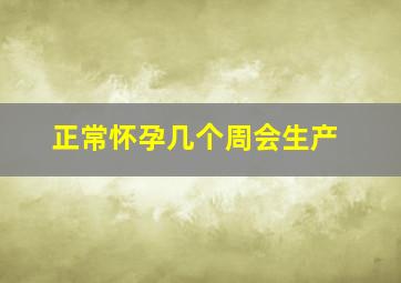 正常怀孕几个周会生产