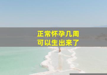 正常怀孕几周可以生出来了