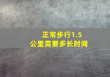 正常步行1.5公里需要多长时间