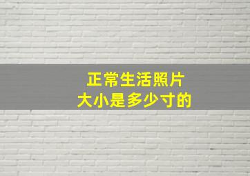 正常生活照片大小是多少寸的