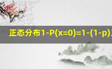 正态分布1-P(x=0)=1-(1-p)三次