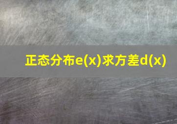 正态分布e(x)求方差d(x)