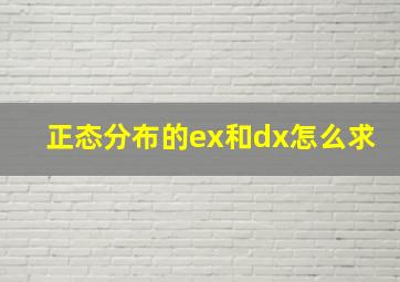 正态分布的ex和dx怎么求