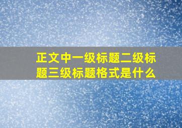 正文中一级标题二级标题三级标题格式是什么