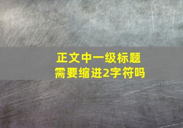 正文中一级标题需要缩进2字符吗