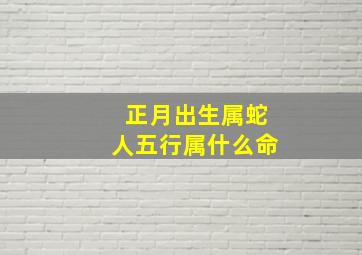 正月出生属蛇人五行属什么命