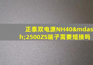 正泰双电源NH40—2500ZS端子需要短接吗