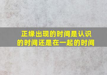 正缘出现的时间是认识的时间还是在一起的时间