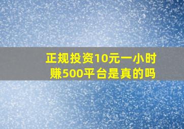 正规投资10元一小时赚500平台是真的吗