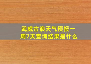 武威古浪天气预报一周7天查询结果是什么