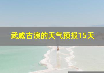 武威古浪的天气预报15天