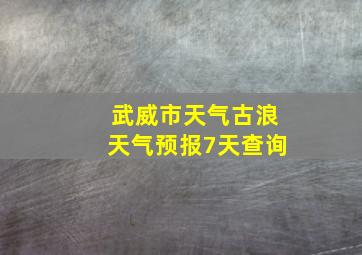 武威市天气古浪天气预报7天查询