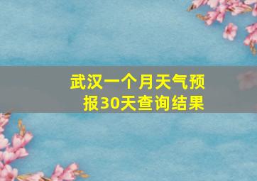 武汉一个月天气预报30天查询结果