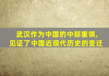 武汉作为中国的中部重镇,见证了中国近现代历史的变迁