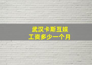 武汉卡斯互娱工资多少一个月