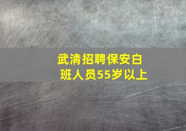 武清招聘保安白班人员55岁以上