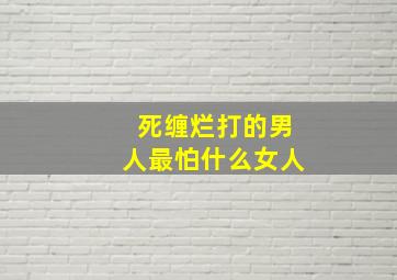 死缠烂打的男人最怕什么女人