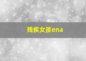 残疾女孩ena