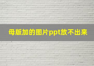 母版加的图片ppt放不出来