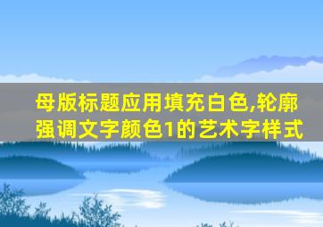 母版标题应用填充白色,轮廓强调文字颜色1的艺术字样式