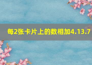 每2张卡片上的数相加4.13.7