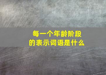 每一个年龄阶段的表示词语是什么