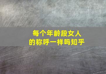 每个年龄段女人的称呼一样吗知乎