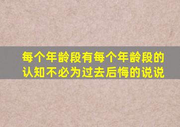 每个年龄段有每个年龄段的认知不必为过去后悔的说说