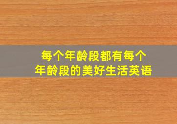 每个年龄段都有每个年龄段的美好生活英语