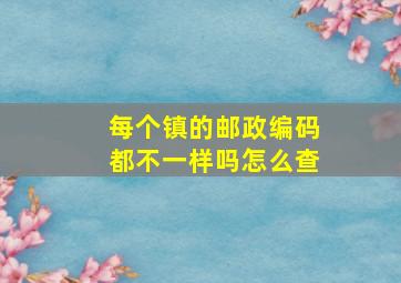 每个镇的邮政编码都不一样吗怎么查