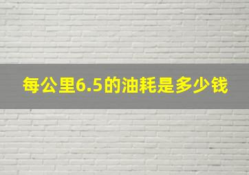 每公里6.5的油耗是多少钱