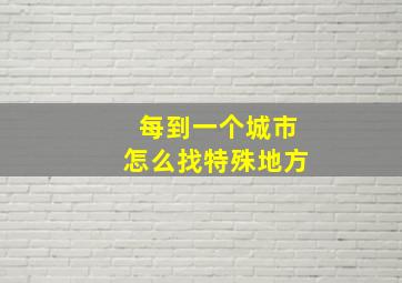 每到一个城市怎么找特殊地方