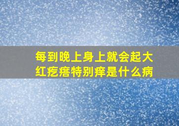 每到晚上身上就会起大红疙瘩特别痒是什么病