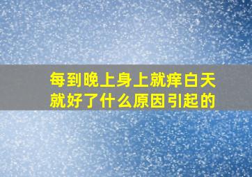 每到晚上身上就痒白天就好了什么原因引起的