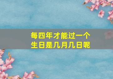 每四年才能过一个生日是几月几日呢