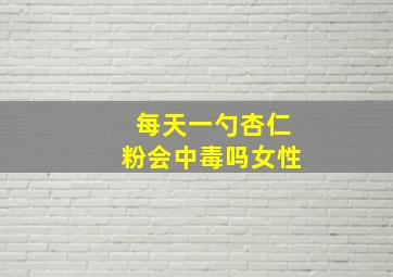 每天一勺杏仁粉会中毒吗女性