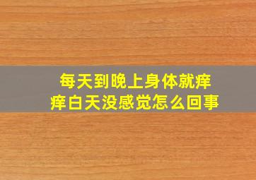 每天到晚上身体就痒痒白天没感觉怎么回事