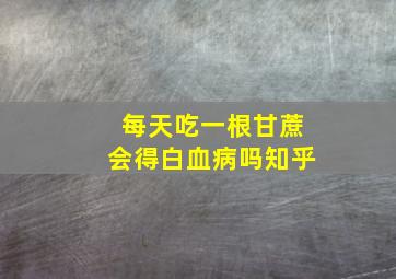 每天吃一根甘蔗会得白血病吗知乎