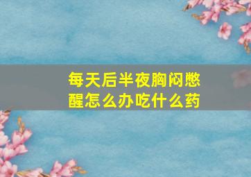 每天后半夜胸闷憋醒怎么办吃什么药