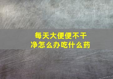 每天大便便不干净怎么办吃什么药