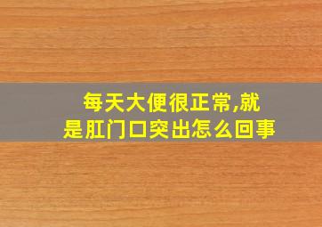 每天大便很正常,就是肛门口突出怎么回事