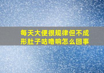 每天大便很规律但不成形肚子咕噜响怎么回事