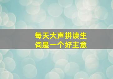 每天大声拼读生词是一个好主意