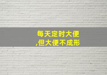 每天定时大便,但大便不成形