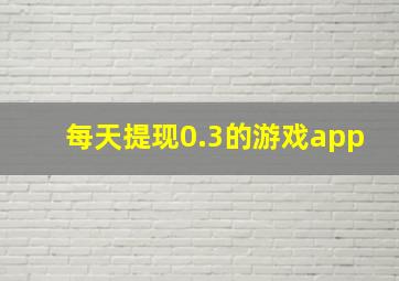 每天提现0.3的游戏app