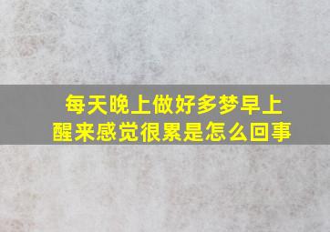 每天晚上做好多梦早上醒来感觉很累是怎么回事