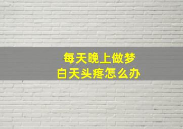 每天晚上做梦白天头疼怎么办