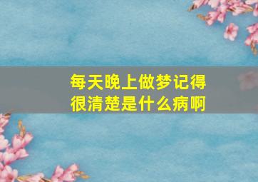 每天晚上做梦记得很清楚是什么病啊